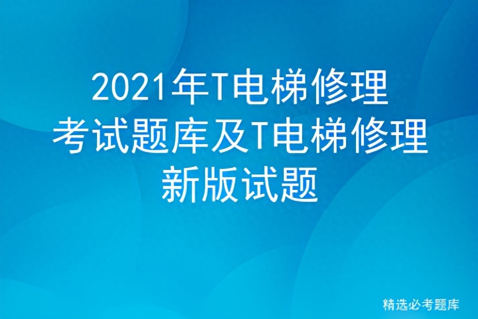年T电梯修理考试题库及T电梯修理新版试题
