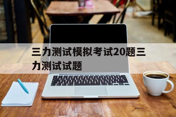 三力测试模拟考试20题三力测试试题互哪