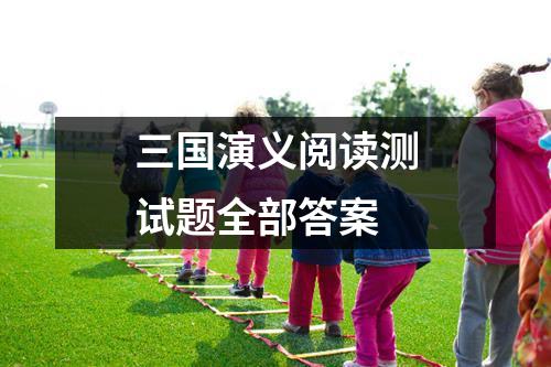 三国演义小学必考题及答案_关于三国演义考试题的答案大全_三国演义小学试题